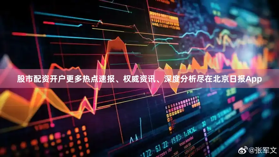 股市配资开户更多热点速报、权威资讯、深度分析尽在北京日报App