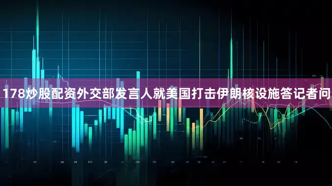 178炒股配资外交部发言人就美国打击伊朗核设施答记者问