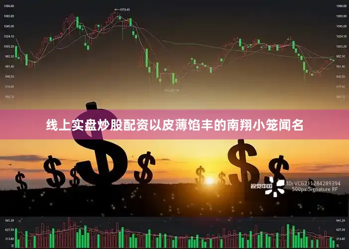 线上实盘炒股配资以皮薄馅丰的南翔小笼闻名