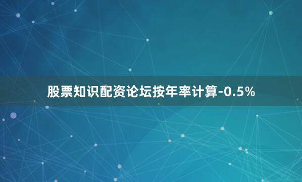 股票知识配资论坛按年率计算-0.5%