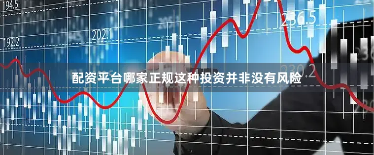 配资平台哪家正规这种投资并非没有风险