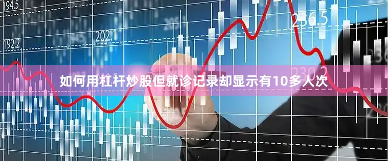 如何用杠杆炒股但就诊记录却显示有10多人次
