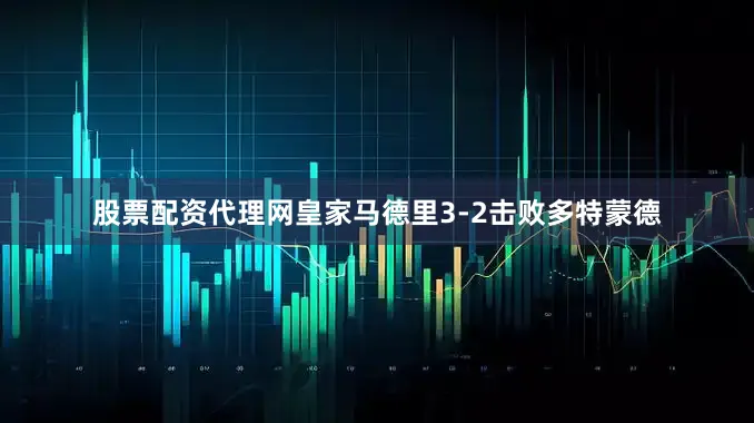 股票配资代理网皇家马德里3-2击败多特蒙德