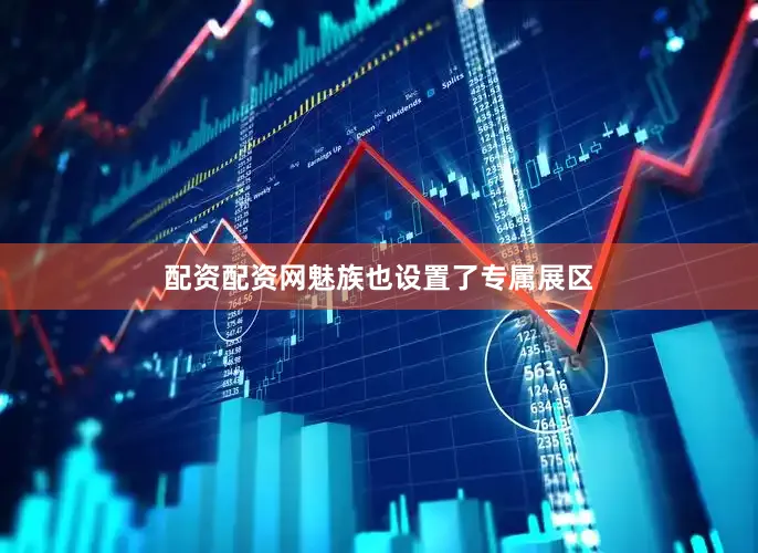 配资配资网魅族也设置了专属展区