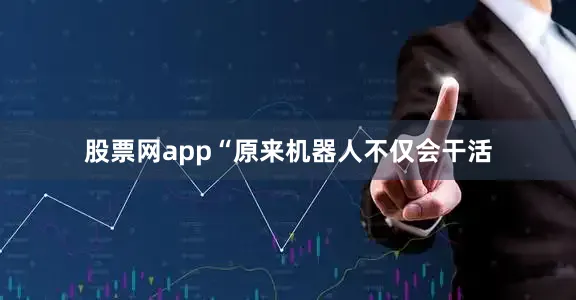 股票网app“原来机器人不仅会干活