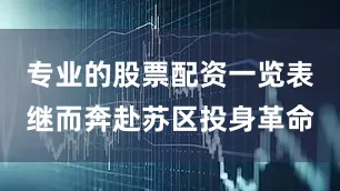专业的股票配资一览表继而奔赴苏区投身革命